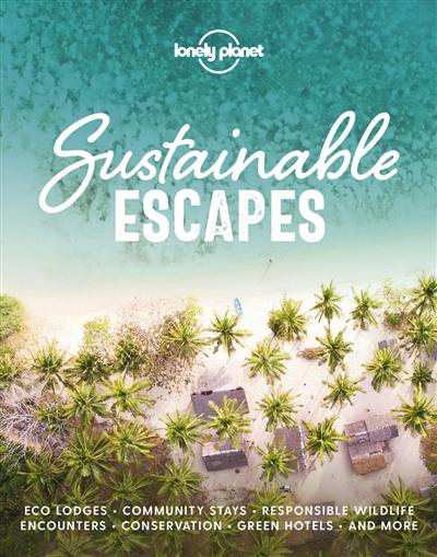 Sustainable escapes : discover the world's best eco-conscious travel experiences and places to stay