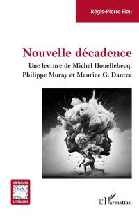 Nouvelle décadence : une lecture de Michel Houellebecq, Philippe Muray et Maurice G. Dantec