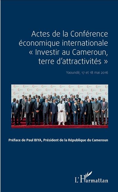Actes de la Conférence économique internationale Investir au Cameroun, terre d'attractivités : Yaoundé, 17 et 18 mai 2016