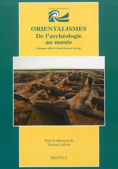 Orientalismes : de l'archéologie au musée : mélanges offerts à Jean-François Jarrige