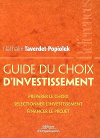 Guide du choix d'investissement : préparer le choix, sélectionner l'investissement, financer le projet