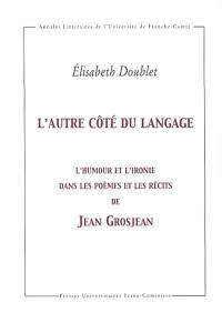 L'autre côté du langage : l'humour et l'ironie dans les poèmes et les récits de Jean Grosjean