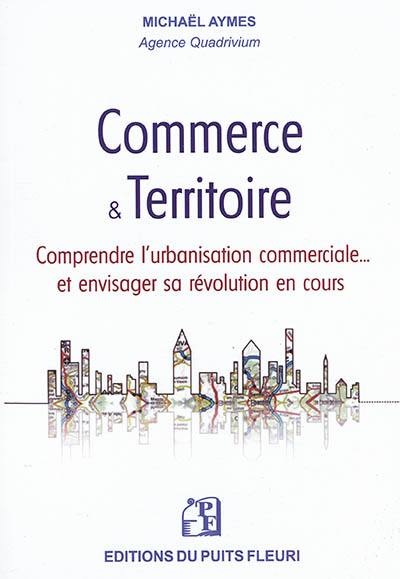 Commerce & territoire : comprendre l'urbanisation commerciale... et envisager sa révolution en cours