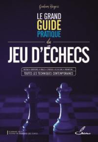 Le grand guide pratique du jeu d'échecs : tactique, ouvertures, finales, stratégie, jeu en ligne, ordinateurs... toutes les techniques contemporaines
