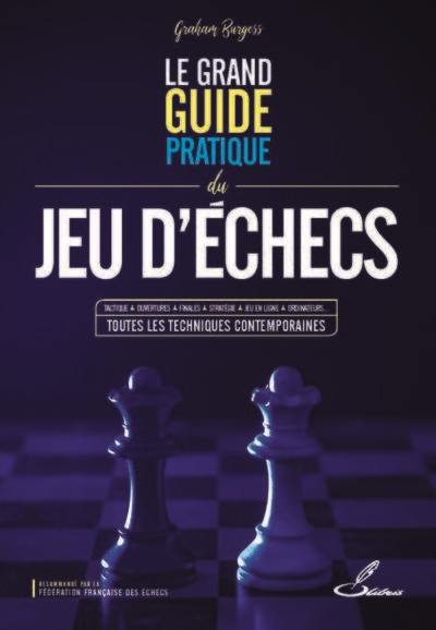 Le grand guide pratique du jeu d'échecs : tactique, ouvertures, finales, stratégie, jeu en ligne, ordinateurs... toutes les techniques contemporaines