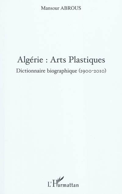Algérie : arts plastiques : dictionnaire biographique (1900-2010)