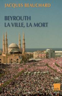 Beyrouth : la ville, la mort