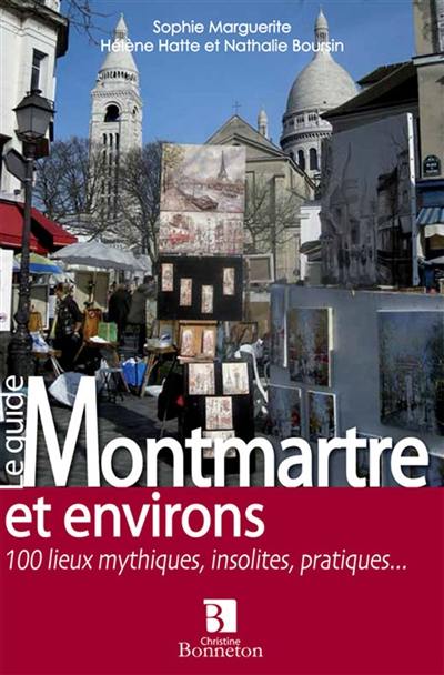 Le guide Montmartre et environs : 100 lieux mythiques, insolites, pratiques...