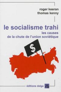 Le socialisme trahi : les causes de la chute de l'union soviétique : 1917-1991