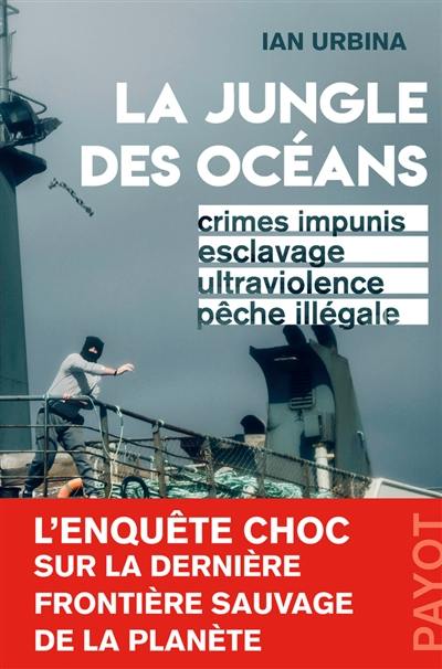 La jungle des océans : crimes impunis, esclavage, ultraviolence, pêche illégale