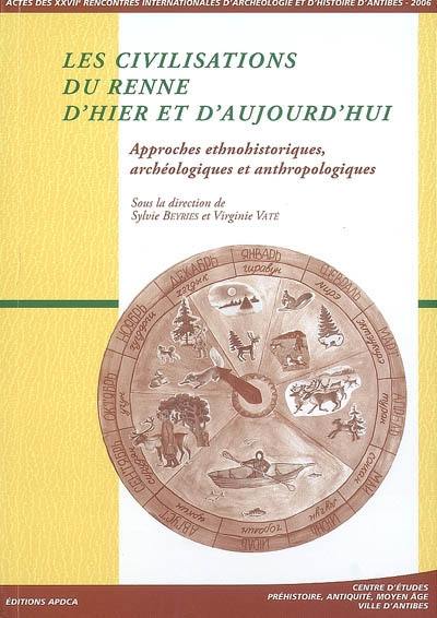 Les civilisations du renne d'hier et d'aujourd'hui : approches ethnohistoriques, archéologiques et anthropologiques : actes des rencontres, 19-21 octobre 2006