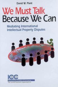 We must talk because we can : mediating international intellectual property disputes