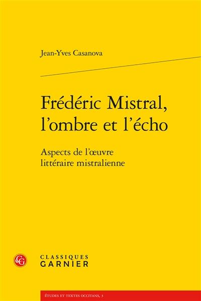 Frédéric Mistral, l'ombre et l'écho : aspects de l'oeuvre littéraire mistralienne