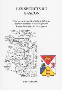 Les secrets du gascon : une langue tripartite d'origine ibérique, histoire ancienne et mythes gascons, propositions pour écrire le gascon