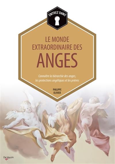 Entrez dans... le monde extraordinaire des anges : connaître la hiérarchie des anges, les protections angéliques et les prières