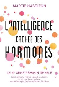 L'intelligence cachée des hormones : le 6e sens féminin révélé : comment les hormones guident nos désirs, construisent nos relations, nous aident à prendre les meilleures décisions...