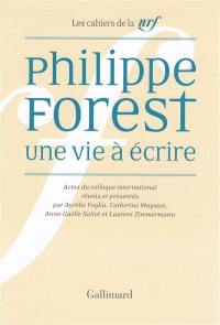 Philippe Forest, une vie à écrire : actes du colloque international, Paris, 14-16 janvier 2016