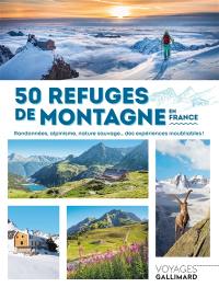 50 refuges de montagne en France : randonnées, alpinisme, nature sauvage... des expériences inoubliables !