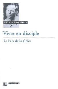 Oeuvres de Dietrich Bonhoeffer. Vol. 4. Vivre en disciple : le prix de la grâce