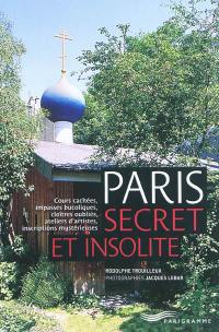 Paris secret et insolite : cours cachées, impasses bucoliques, cloître oubliés, ateliers d'artistes, inscriptions mystérieuses