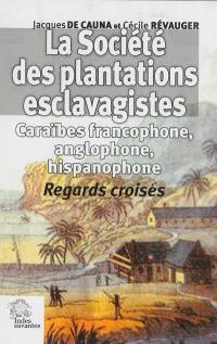 La société des plantations esclavagistes : Caraïbes francophone, anglophone et hispanophone : regards croisés