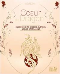 Coeur de dragon : enseignements, sagesse, guérison & magie des dragons