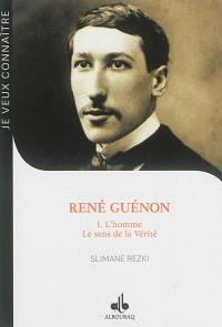 René Guénon. Vol. 1. L'homme, le sens de la vérité : de René Guénon au cheikh 'Abd al-Wâhid Yahia : Blois, 15 novembre 1886, Le Caire, 7 janvier 1951