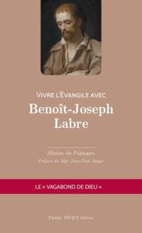 Vivre l'Evangile avec Benoît-Joseph Labre : le vagabond de Dieu