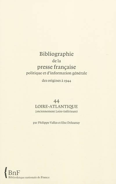 Bibliographie de la presse française politique et d'information générale : des origines à 1944. Vol. 44. Loire-Atlantique