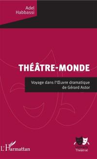 Théâtre-monde : voyage dans l'oeuvre dramatique de Gérard Astor