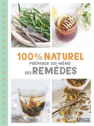 100 % naturel : préparer soi-même ses remèdes