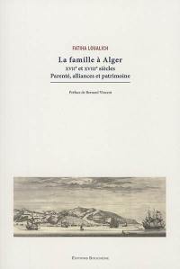 La famille à Alger : XVIIe et XVIIIe siècles : parenté, alliances et patrimoine