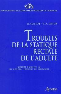 Troubles de la statique rectale de l'adulte : rapport présenté au 104e congrès français de chirurgie, Paris, 3-5 octobre 2002