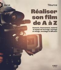 Réaliser son film de A à Z : scénario, financement, matériel et équipe de tournage, montage et mixage, encodage et diffusion