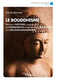 Le bouddhisme : retracer l'histoire, comprendre les fondements et découvrir les pratiques de la religion bouddhique