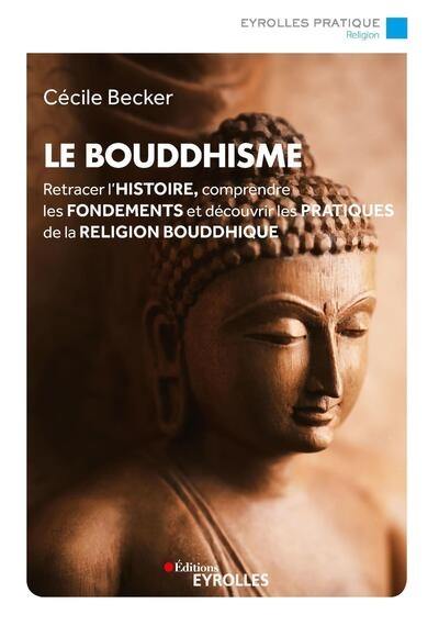 Le bouddhisme : retracer l'histoire, comprendre les fondements et découvrir les pratiques de la religion bouddhique