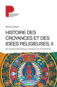 Histoire des croyances et des idées religieuses. Vol. 2. De Gautama Bouddha au triomphe du christianisme