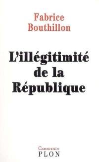L'illégitimité de la République : considérations sur l'histoire politique de la France au XIXe siècle (1851-1914)