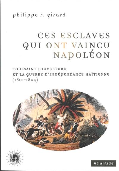 Ces esclaves qui ont vaincu Napoléon : Toussaint Louverture et la guerre d'indépendance haïtienne (1801-1804)