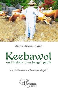 Keebawol ou L'histoire d'un berger peulh : la civilisation à l'heure du cheptel