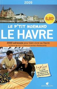 Le P'tit Normand Le Havre 2009 : 2.000 adresses pour bien vivre au Havre : Le Havre de A à Z, loisirs et sorties, restaurants