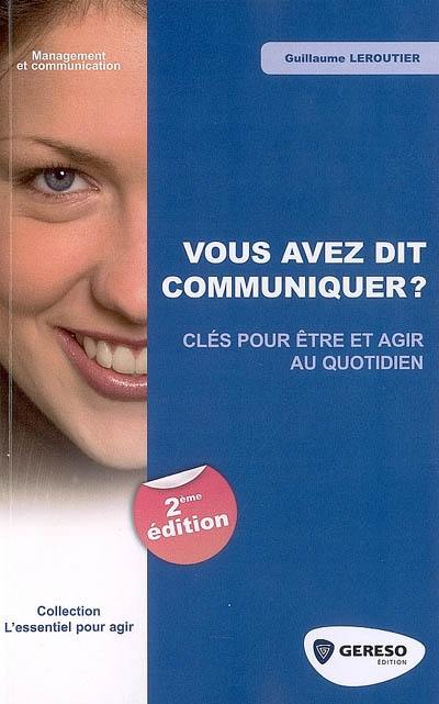 Vous avez dit communiquer ? : clés pour être et agir au quotidien