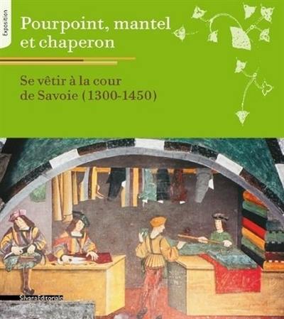 Pourpoint, mantel et chaperon : se vêtir à la cour de Savoie, 1300-1450