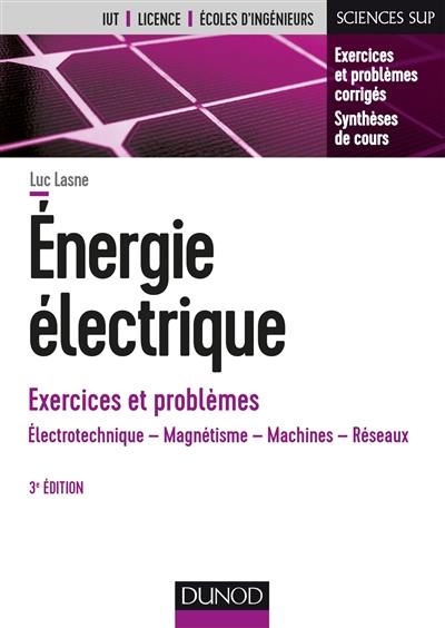 Energie électrique, exercices et problèmes : électrotechnique, magnétisme, machines, réseaux : IUT, licence, écoles d'ingénieurs