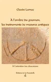 A l'ombre du gnomon, les instruments de mesures antiques : à l'attention des éducateurs
