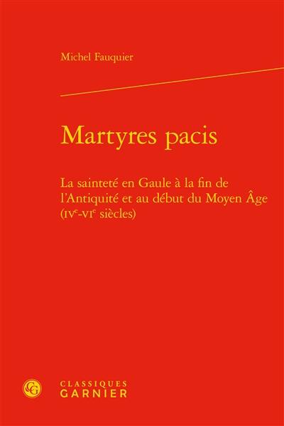 Martyres pacis : la sainteté en Gaule à la fin de l'Antiquité et au début du Moyen Age (IVe-VIe siècles)