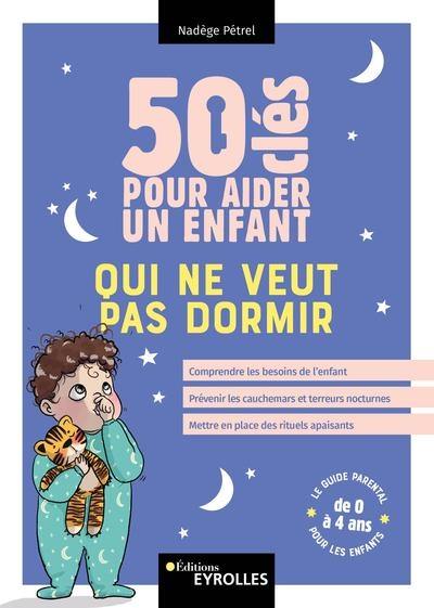 50 clés pour aider un enfant qui ne veut pas dormir : comprendre les besoins de l'enfant, prévenir les cauchemars et terreurs nocturnes, mettre en place des rituels apaisants