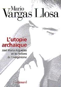 L'utopie archaïque : José Maria Arguedas et les fictions de l'indigénisme