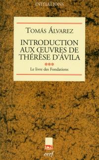 Introduction aux oeuvres de Thérèse d'Avila. Vol. 3. Le livre des fondations
