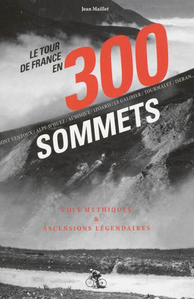 Le Tour de France en 300 sommets : cols mythiques & ascensions légendaires